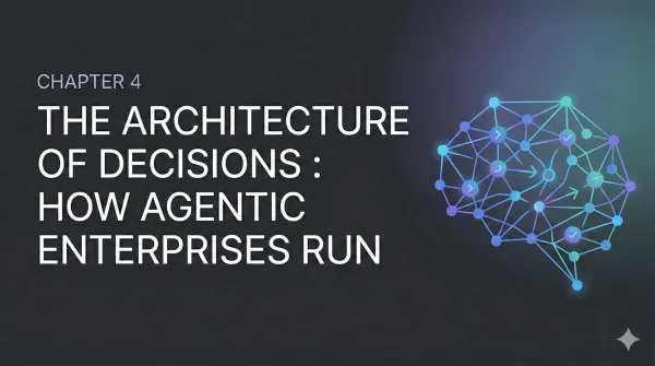 How Agentic Enterprises Run: Architecture of Decisions (Chapter 4)